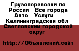 Грузоперевозки по России - Все города Авто » Услуги   . Калининградская обл.,Светловский городской округ 